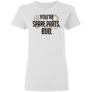 You're Spare Parts Bud Shirt, Hoodie, Tank 18