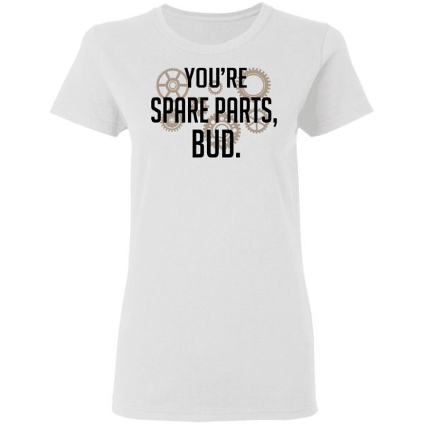 You’re Spare Parts Bud Shirt, Hoodie, Tank Apparel 7