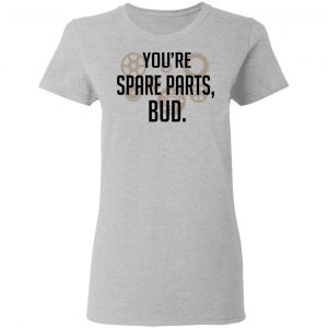 You're Spare Parts Bud Shirt, Hoodie, Tank 19