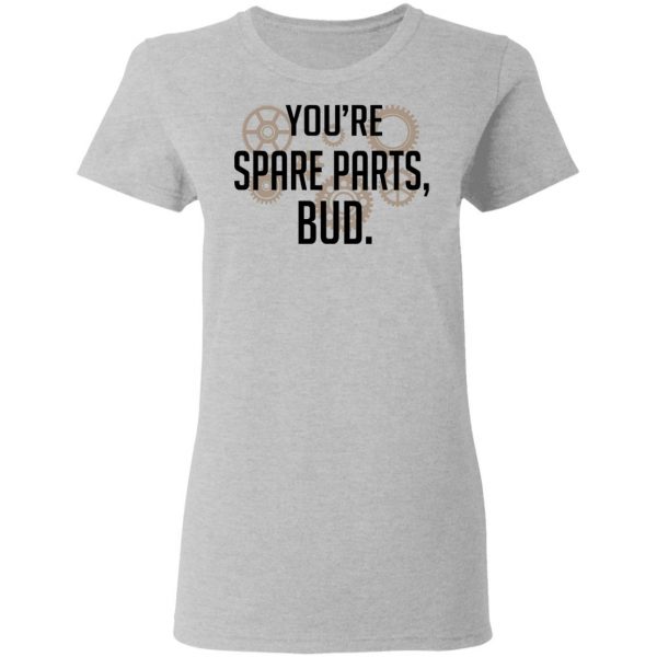 You’re Spare Parts Bud Shirt, Hoodie, Tank Apparel 8