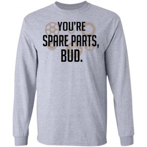 You're Spare Parts Bud Shirt, Hoodie, Tank 20