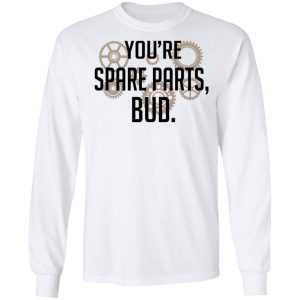You're Spare Parts Bud Shirt, Hoodie, Tank 21