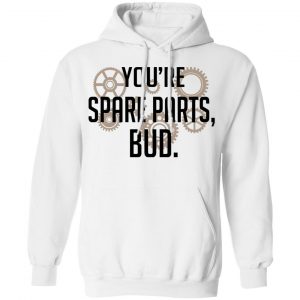 You're Spare Parts Bud Shirt, Hoodie, Tank 24