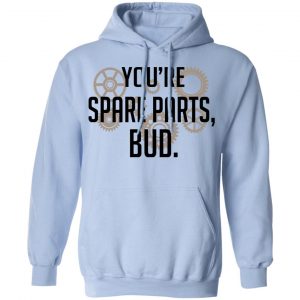 You're Spare Parts Bud Shirt, Hoodie, Tank 25