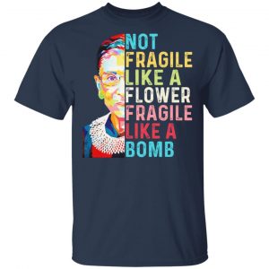 Ruth Bader Ginsburg Not Fragile Like A Flower Fragile Like A Bomb Shirt, Hoodie, Tank 16