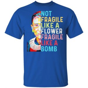 Ruth Bader Ginsburg Not Fragile Like A Flower Fragile Like A Bomb Shirt, Hoodie, Tank 17