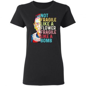 Ruth Bader Ginsburg Not Fragile Like A Flower Fragile Like A Bomb Shirt, Hoodie, Tank 18