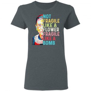 Ruth Bader Ginsburg Not Fragile Like A Flower Fragile Like A Bomb Shirt, Hoodie, Tank 19