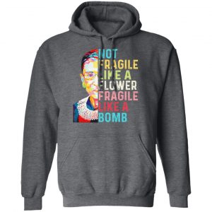 Ruth Bader Ginsburg Not Fragile Like A Flower Fragile Like A Bomb Shirt, Hoodie, Tank 24
