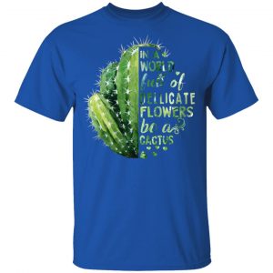 In A World Full Of Delicate Flowers Be A Cactus Shirt, Hoodie, Tank 17 In A World Full Of Delicate Flowers Be A Cactus Shirt, Hoodie, Tank 17