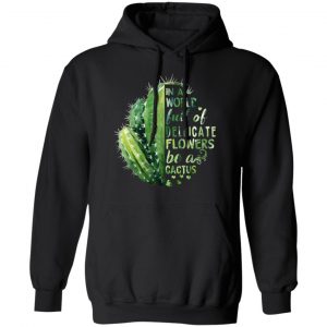 In A World Full Of Delicate Flowers Be A Cactus Shirt, Hoodie, Tank 22 In A World Full Of Delicate Flowers Be A Cactus Shirt, Hoodie, Tank 22