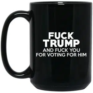Fuck Trump And Fuck You For Voting For Him Mug 5