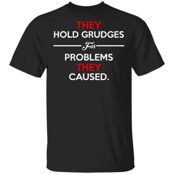 They Hold Grudges For Problems They Caused Shirt, Hoodie, Tank 3