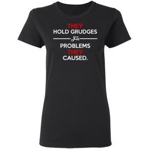 They Hold Grudges For Problems They Caused Shirt, Hoodie, Tank 8
