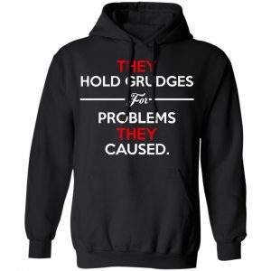 They Hold Grudges For Problems They Caused Shirt, Hoodie, Tank 9