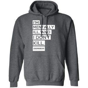 I'm Mentally Ill And I Don't Kill Shirt, Hoodie, Tank 24