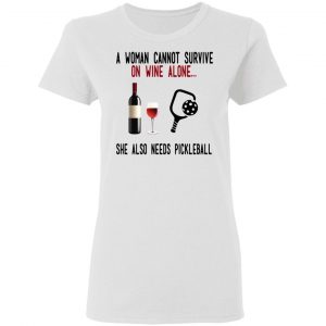 A Woman Cannot Survive On Wine Alone She Also Needs Pickleball Shirt, Hoodie, Tank 18