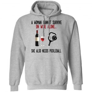 A Woman Cannot Survive On Wine Alone She Also Needs Pickleball Shirt, Hoodie, Tank 23