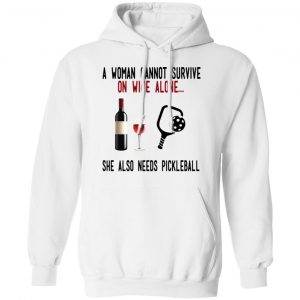 A Woman Cannot Survive On Wine Alone She Also Needs Pickleball Shirt, Hoodie, Tank 24