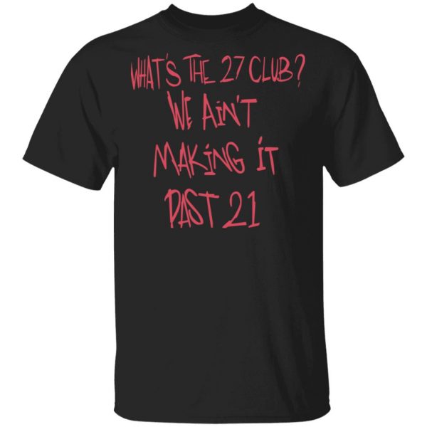 What's The 27 Club We Ain't Making It Past 21 Shirt, Hoodie, Tank 3