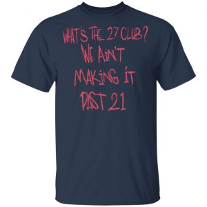 What's The 27 Club We Ain't Making It Past 21 Shirt, Hoodie, Tank 16 What's The 27 Club We Ain't Making It Past 21 Shirt, Hoodie, Tank 16
