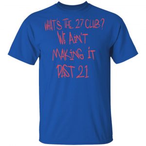 What's The 27 Club We Ain't Making It Past 21 Shirt, Hoodie, Tank 17 What's The 27 Club We Ain't Making It Past 21 Shirt, Hoodie, Tank 17