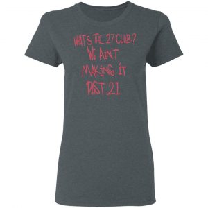 What's The 27 Club We Ain't Making It Past 21 Shirt, Hoodie, Tank 18 What's The 27 Club We Ain't Making It Past 21 Shirt, Hoodie, Tank 18