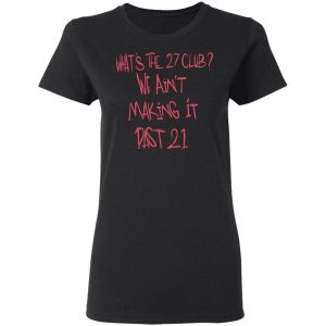 What's The 27 Club We Ain't Making It Past 21 Shirt, Hoodie, Tank 21 What's The 27 Club We Ain't Making It Past 21 Shirt, Hoodie, Tank 21