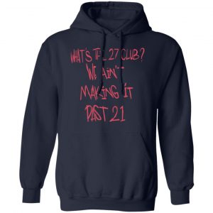 What's The 27 Club We Ain't Making It Past 21 Shirt, Hoodie, Tank 23 What's The 27 Club We Ain't Making It Past 21 Shirt, Hoodie, Tank 23