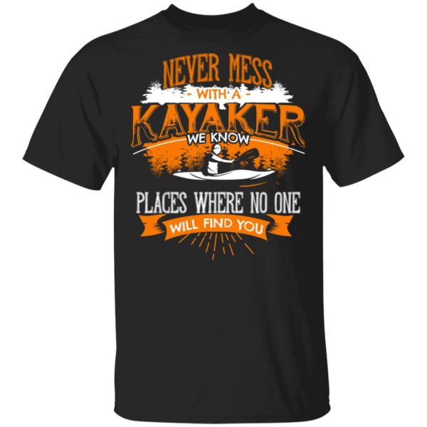 Never Mess With A Kayaker We Know Places Where No One Will Find You Shirt, Hoodie, Tank 3