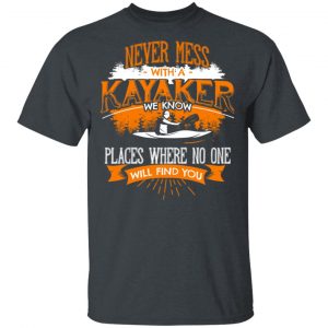 Never Mess With A Kayaker We Know Places Where No One Will Find You Shirt, Hoodie, Tank 15