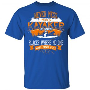 Never Mess With A Kayaker We Know Places Where No One Will Find You Shirt, Hoodie, Tank 17