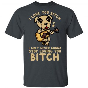 I Love You Bitch I Ain't Never Gonna Stop Loving You Bitch Shirt, Hoodie, Tank 7