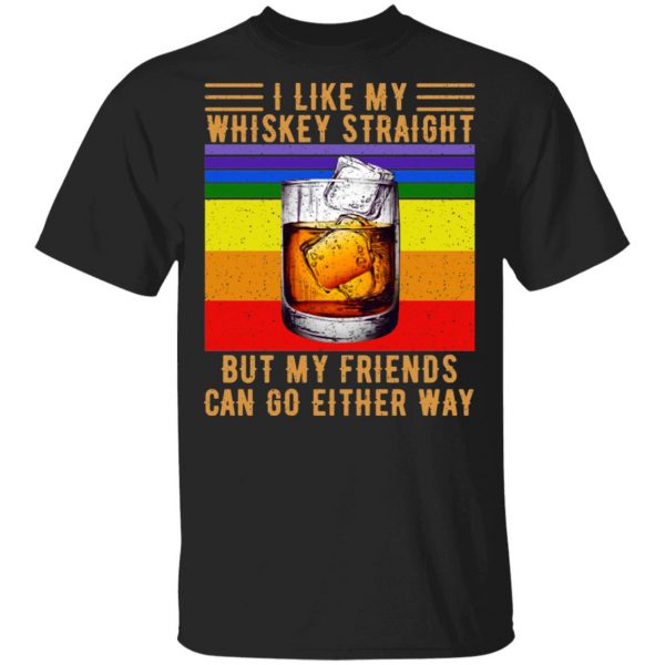 I Like My Whiskey Straight But My Friends Can Go Either Way Shirt, Hoodie, Tank 3