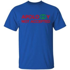 Apology Not Accepted Shirt, Hoodie, Tank 17 Apology Not Accepted Shirt, Hoodie, Tank 17