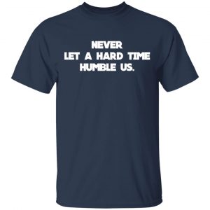 Never Let A Hard Time Humble Us Shirt, Hoodie, Tank 8