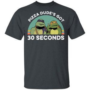 Teenage Mutant Ninja Turtles Pizza Dude's Got 30 Seconds Shirt, Hoodie, Tank 7