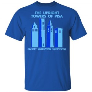 The Upright Towers Of Pisa Quietly Celebrating Competence Shirt, Hoodie, Tank 17