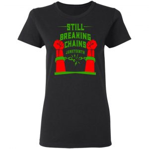 Still Breaking Chains Juneteenth Shirt, Hoodie, Tank 18