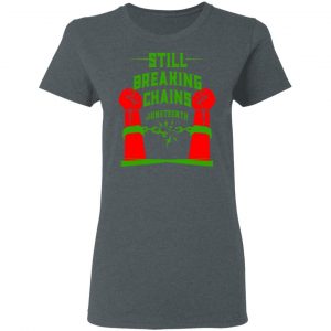 Still Breaking Chains Juneteenth Shirt, Hoodie, Tank 19