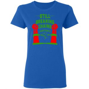 Still Breaking Chains Juneteenth Shirt, Hoodie, Tank 21