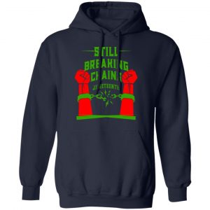 Still Breaking Chains Juneteenth Shirt, Hoodie, Tank 23