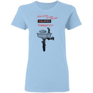 First Of All We Were Never Colored Thirsty Shirt, Hoodie, Tank 9