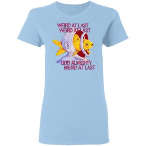 Weird At Last God Almighty Weird At Last Shirt, Hoodie, Tank 17