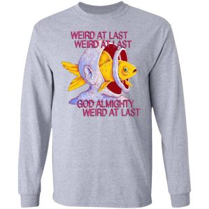 Weird At Last God Almighty Weird At Last Shirt, Hoodie, Tank 20