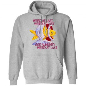 Weird At Last God Almighty Weird At Last Shirt, Hoodie, Tank 23