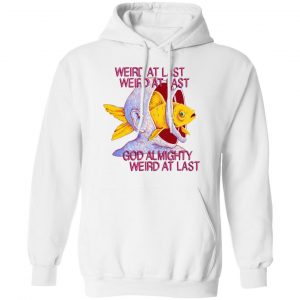 Weird At Last God Almighty Weird At Last Shirt, Hoodie, Tank 24