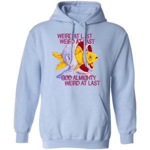 Weird At Last God Almighty Weird At Last Shirt, Hoodie, Tank 25