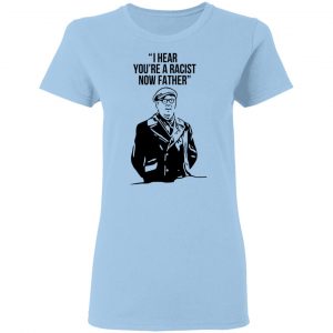 I Hear You're A Racist Now Father Father Ted Shirt, Hoodie, Tank 9 I Hear You're A Racist Now Father Father Ted Shirt, Hoodie, Tank 9