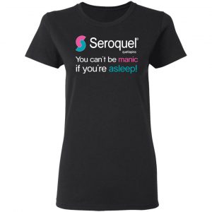 Seroquel Quetiapine You Can't Be Manic If You're Asleep Shirt, Hoodie, Tank 8 Seroquel Quetiapine You Can't Be Manic If You're Asleep Shirt, Hoodie, Tank 8